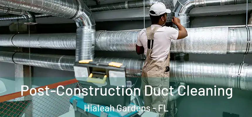 Post-Construction Duct Cleaning Hialeah Gardens - FL