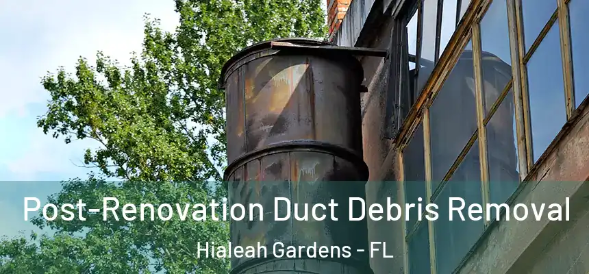 Post-Renovation Duct Debris Removal Hialeah Gardens - FL